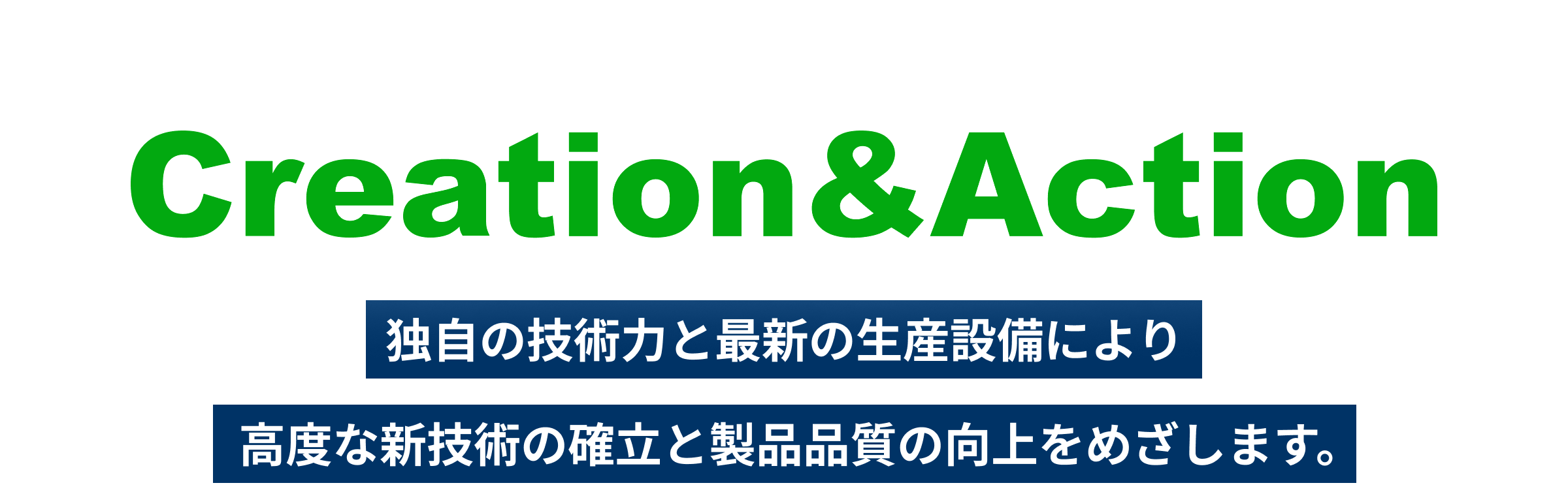 独自の技術力と最新の生産設備により高度な新技術の確立と製品品質の向上をめざします。